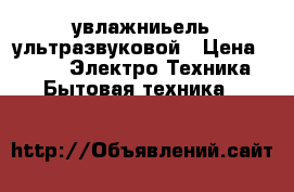 увлажниьель ультразвуковой › Цена ­ 800 -  Электро-Техника » Бытовая техника   